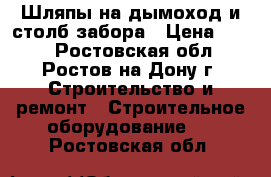 Шляпы на дымоход и столб забора › Цена ­ 320 - Ростовская обл., Ростов-на-Дону г. Строительство и ремонт » Строительное оборудование   . Ростовская обл.